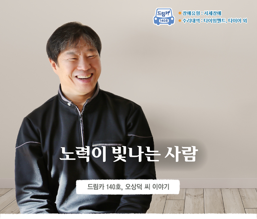 드림카 140호 오상덕 씨 장애유형 : 지체장애 수리내역 : 타이밍벨트, 타이어 외  <노력이 빛나는 사람>